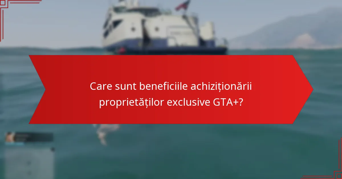 Care sunt beneficiile achiziționării proprietăților exclusive GTA+?