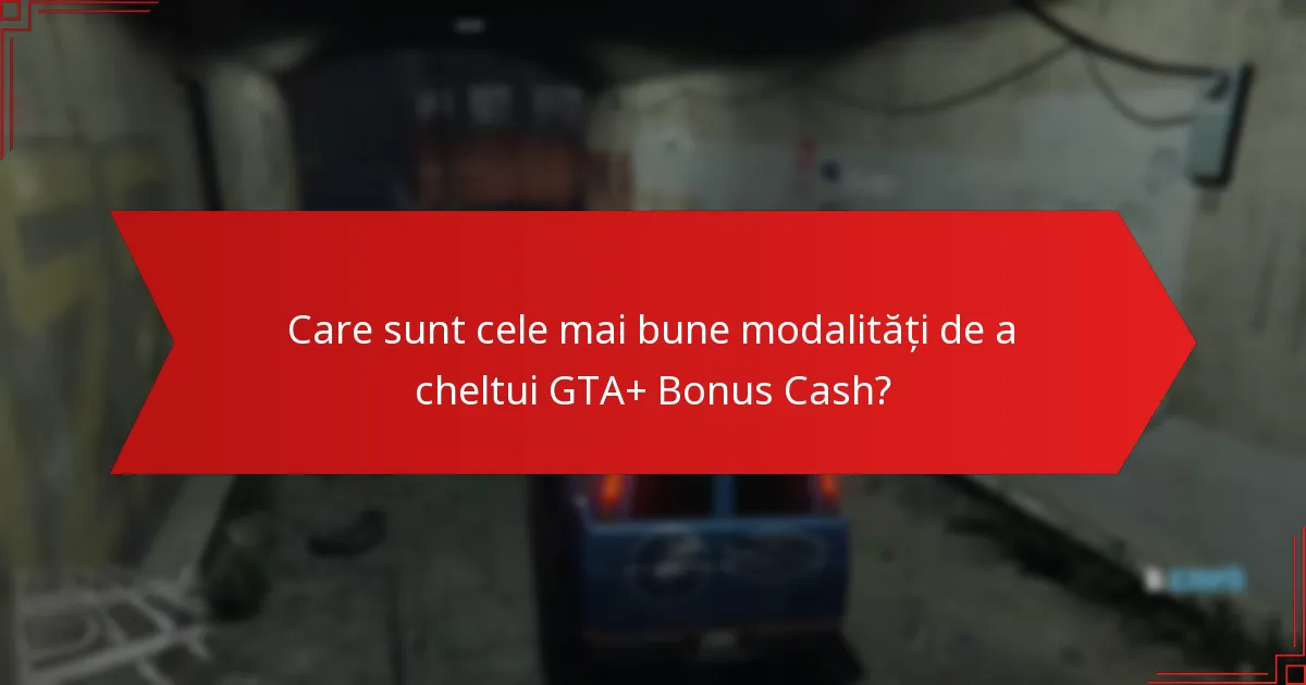 Care sunt cele mai bune modalități de a cheltui GTA+ Bonus Cash?