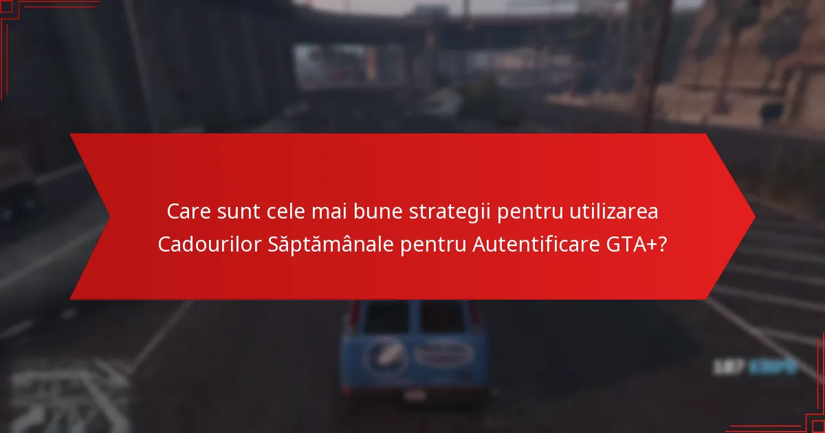 Ce tipuri de cadouri sunt disponibile în Cadourile Săptămânale pentru Autentificare GTA+?