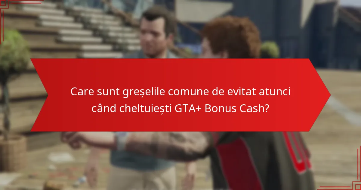 Care achiziții oferă cea mai bună valoare pentru GTA+ Bonus Cash?