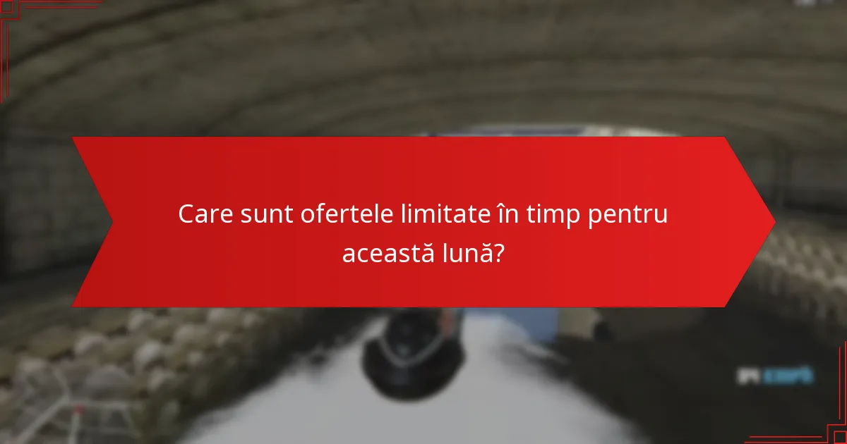 Care sunt ofertele limitate în timp pentru această lună?