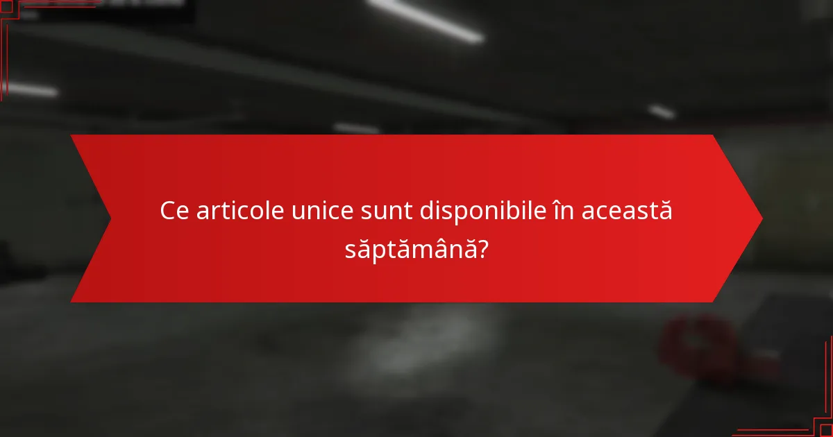 Ce articole unice sunt disponibile în această săptămână?