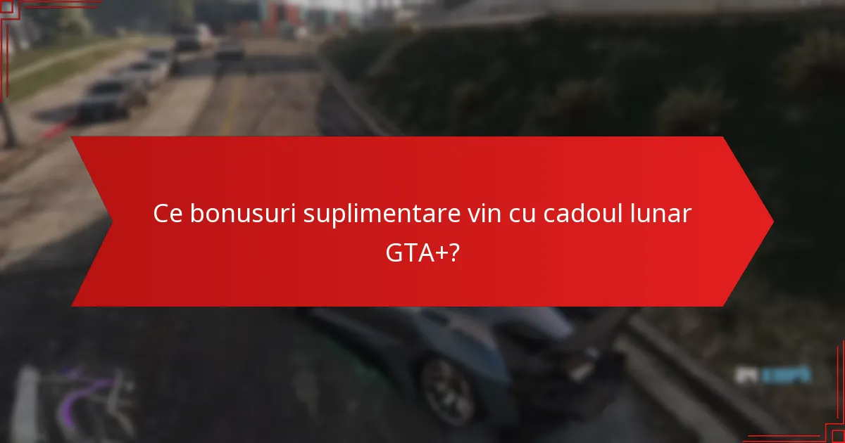 Cine este eligibil pentru cadoul lunar GTA+?
