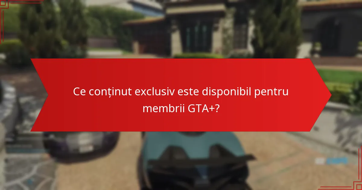 Ce conținut exclusiv este disponibil pentru membrii GTA+?