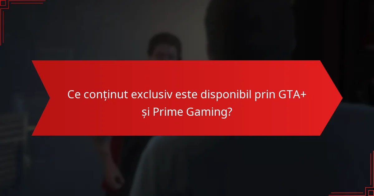 Ce conținut exclusiv este disponibil prin GTA+ și Prime Gaming?