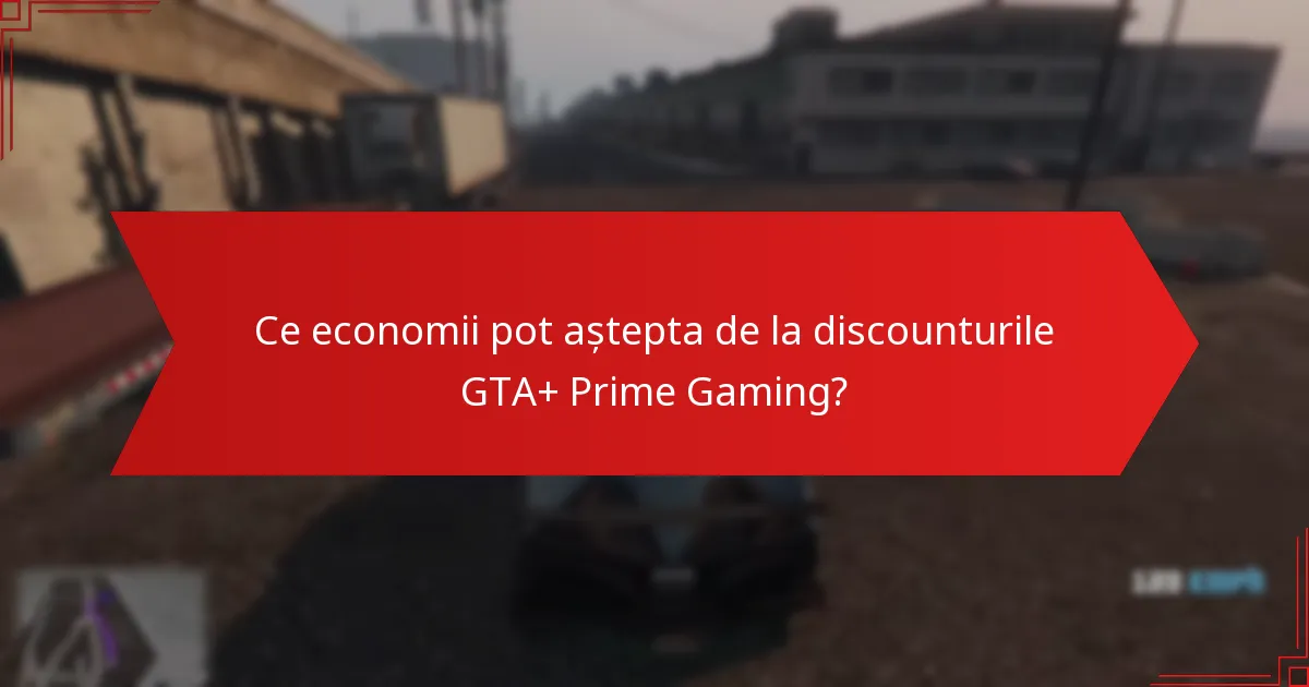 Ce economii pot aștepta de la discounturile GTA+ Prime Gaming?
