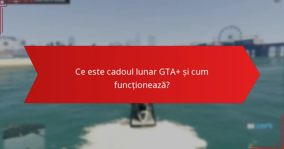 Ce bonusuri suplimentare vin cu cadoul lunar GTA+?