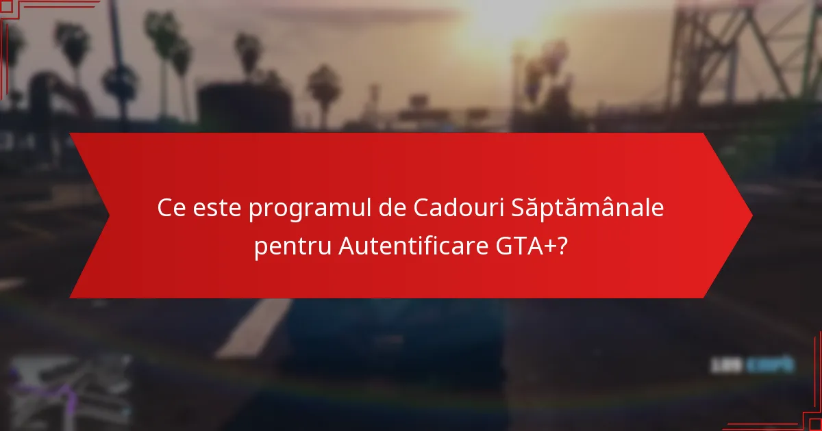 Când sunt disponibile Cadourile Săptămânale pentru Autentificare GTA+?