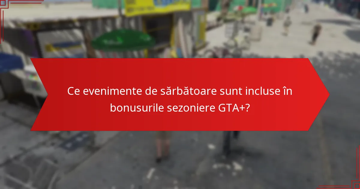 Ce evenimente de sărbătoare sunt incluse în bonusurile sezoniere GTA+?