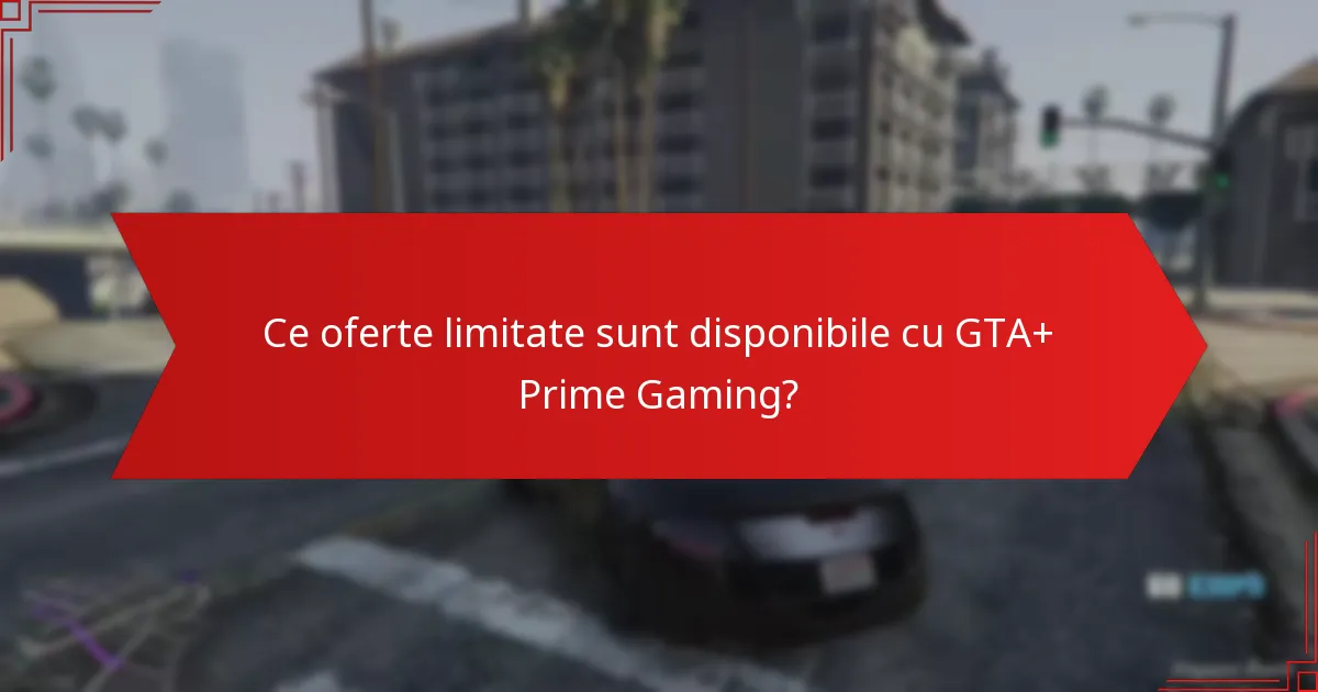 Ce oferte limitate sunt disponibile cu GTA+ Prime Gaming?