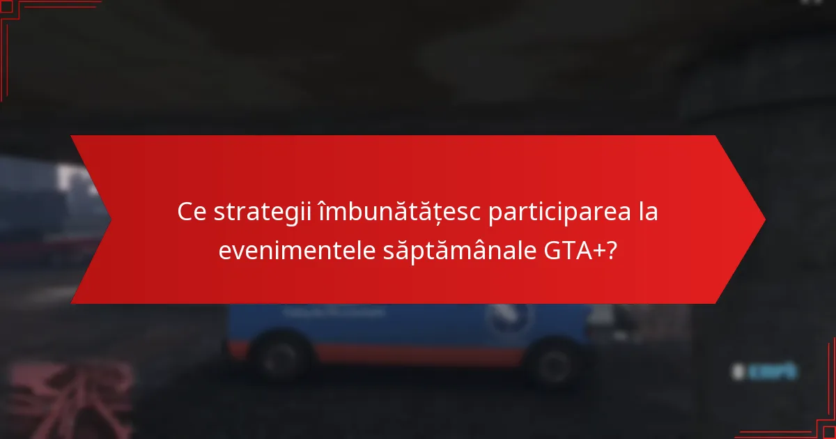 Ce strategii îmbunătățesc participarea la evenimentele săptămânale GTA+?