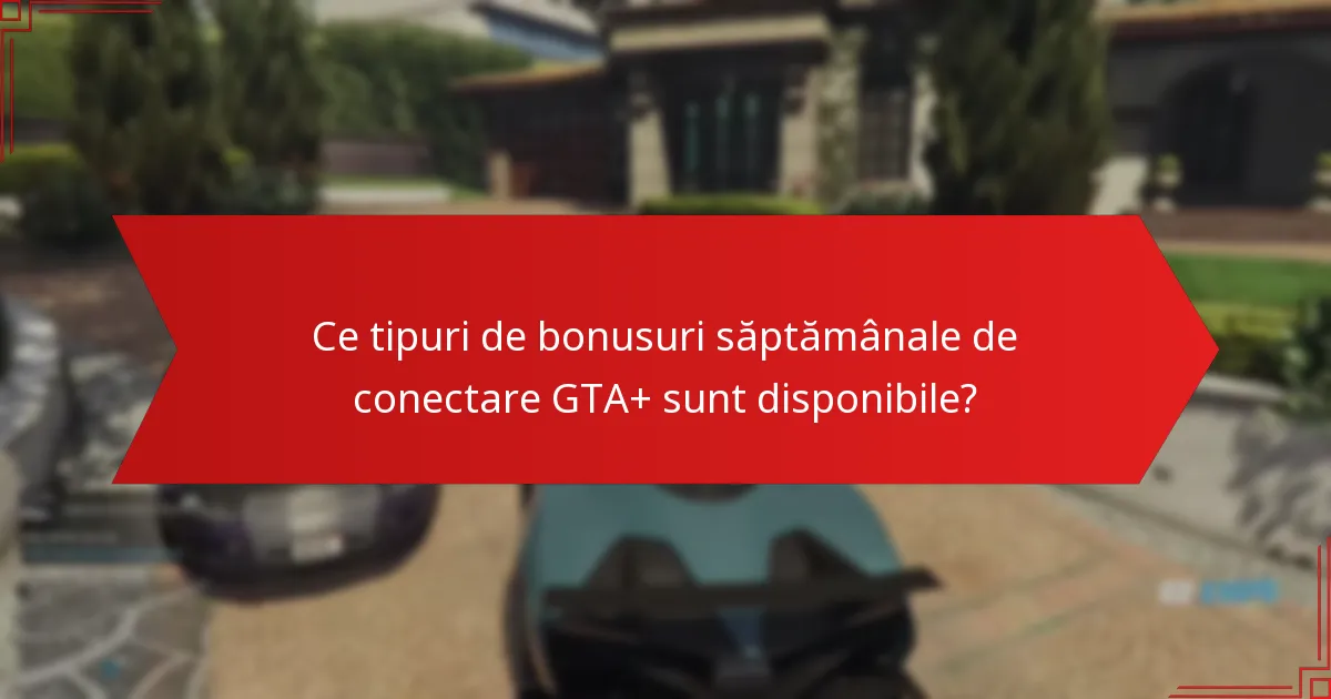 Cum îmbunătățesc bonusurile săptămânale de conectare GTA+ interacțiunea comunității?
