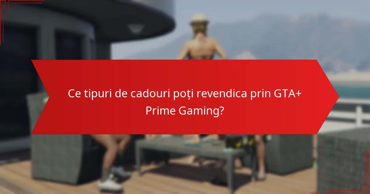 Când sunt disponibile cadourile GTA+ Prime Gaming?