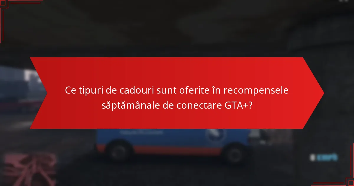 Ce tipuri de cadouri sunt oferite în recompensele săptămânale de conectare GTA+?