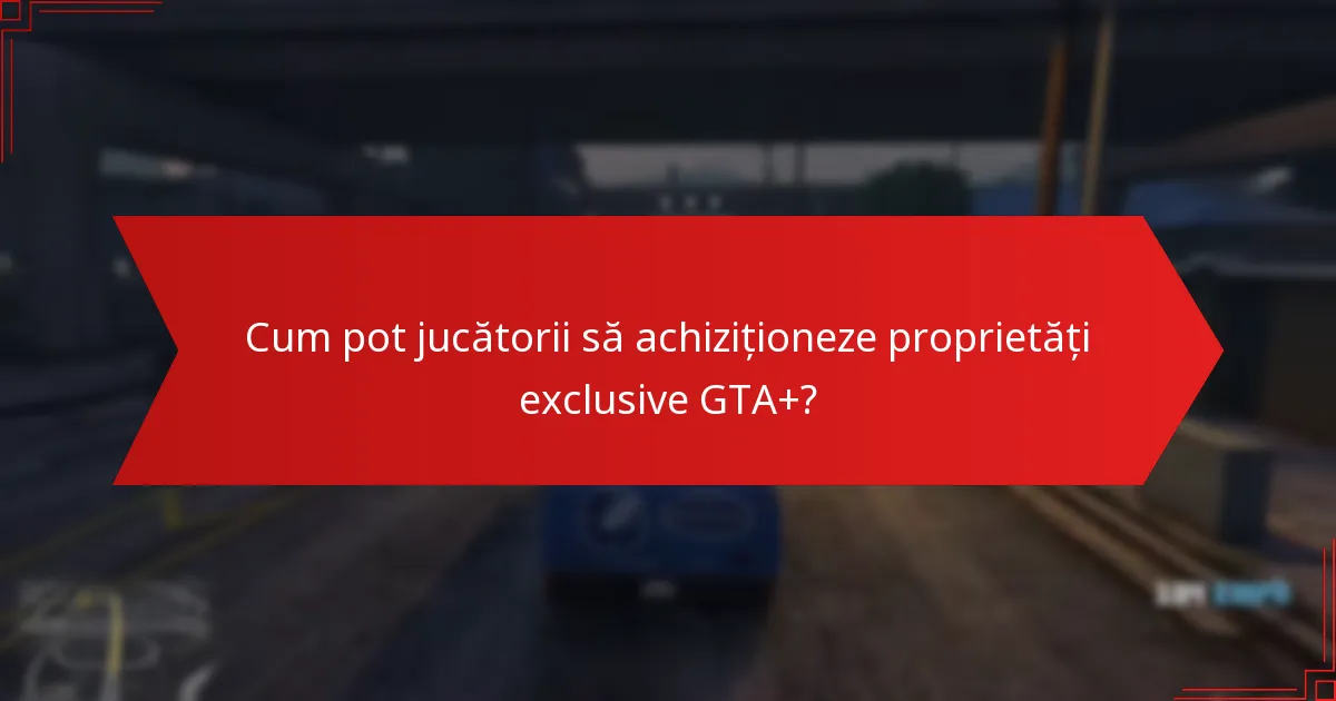 Cum se compară proprietățile exclusive GTA+ cu proprietățile standard?