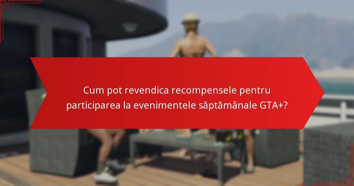 Cum să maximizezi participarea la evenimentele săptămânale GTA+?